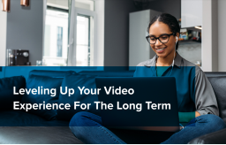 Leveling Up Your Video Experience For The Long Term